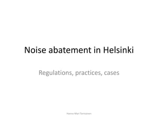 Noise abatement in Helsinki

   Regulations, practices, cases




             Hanna-Mari Torniainen
 