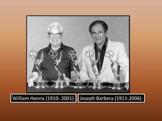 William Hanna (1910- 2001)Joseph Barbera (1911-2006)