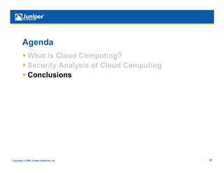 Agenda
           What is Cloud Computing?
           Security Analysis of Cloud Computing
           Conclusions




Copyright © 2009 Juniper Networks, Inc.            37
 