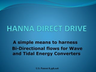 A simple means to harness
Bi-Directional flows for Wave
and Tidal Energy Converters
U.S. Patent 8,358,026
 