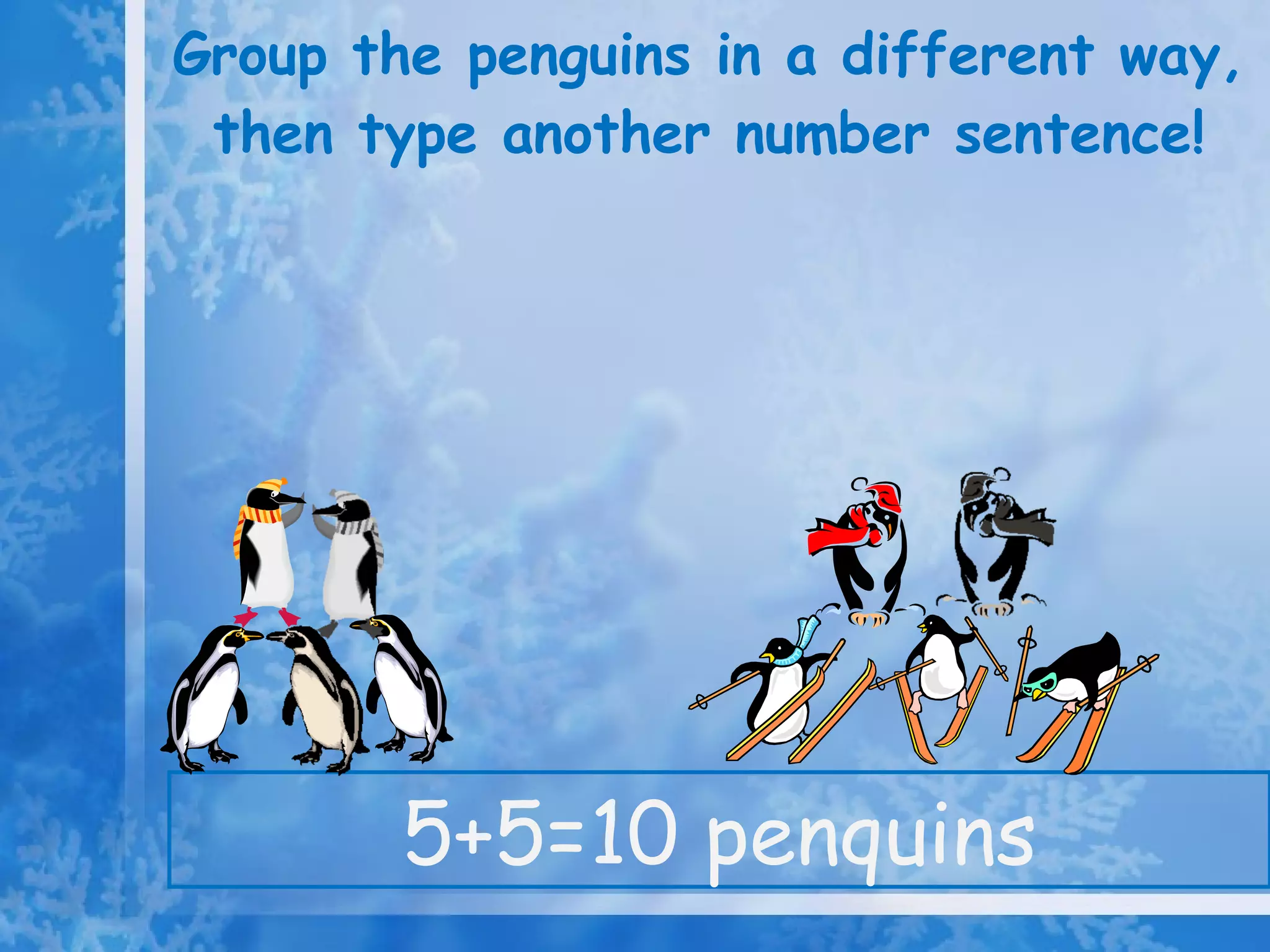 Group the penguins in a different way, then type another number sentence! 5+5=10 penquins