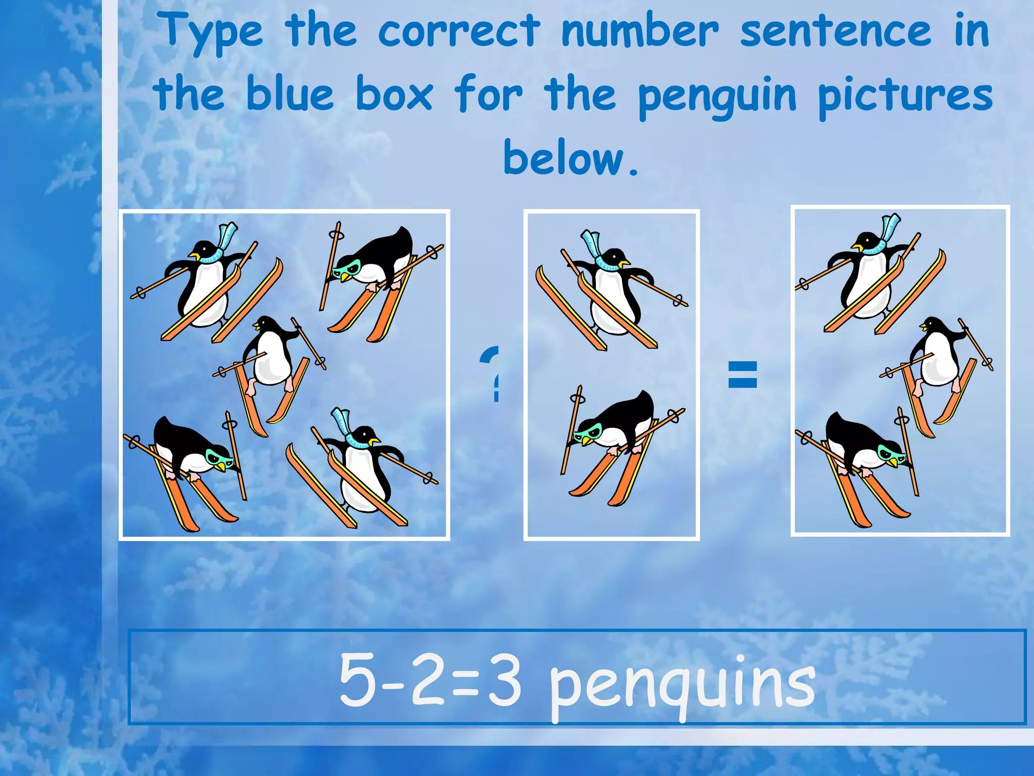 Type the correct number sentence in the blue box for the penguin pictures below. 5-2=3 penquins ? =