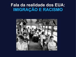 Fala da realidade dos EUA:
IMIGRAÇÃO E RACISMO
 