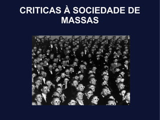 CRITICAS À SOCIEDADE DE
MASSAS
 