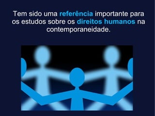 Tem sido uma referência importante para
os estudos sobre os direitos humanos na
contemporaneidade.
 