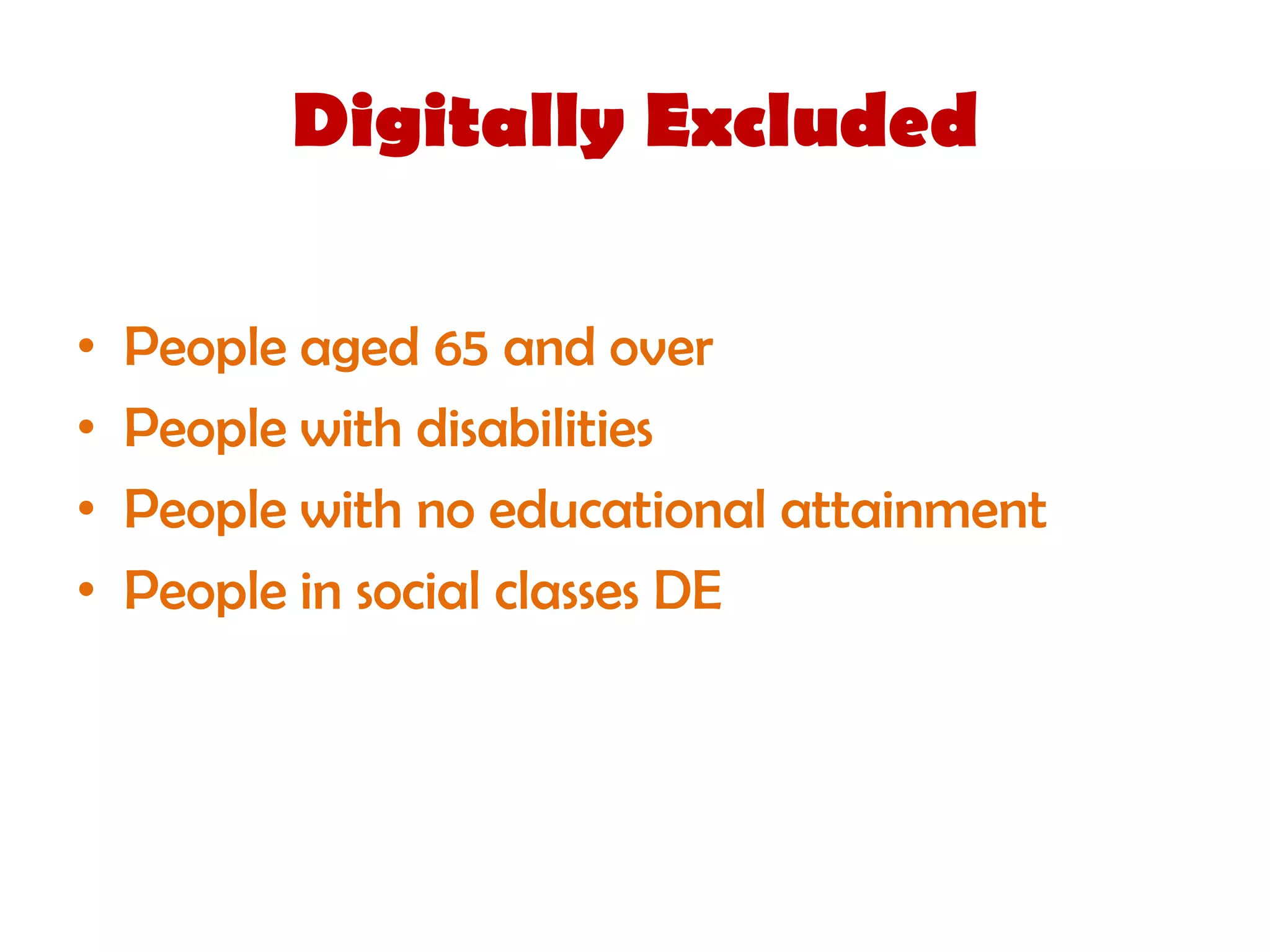 Digitally Excluded

•   People aged 65 and over
•   People with disabilities
•   People with no educational attainment
•   People in social classes DE
 