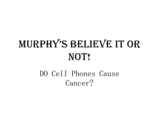 Murphy’s Believe It or Not! DO Cell Phones Cause Cancer? 