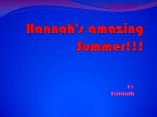 Hannah'samazingSummer!!! By Hannah 