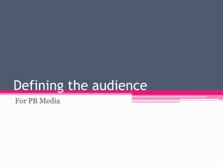 Defining the audience
For PB Media

 