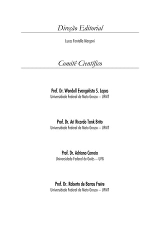 Direção Editorial
Lucas Fontella Margoni
Comitê Científico
Prof. Dr. Wendell Evangelista S. Lopes
Universidade Federal de Mato Grosso – UFMT
Prof. Dr. Ari Ricardo Tank Brito
Universidade Federal de Mato Grosso – UFMT
Prof. Dr. Adriano Correia
Universidade Federal de Goiás – UFG
Prof. Dr. Roberto de Barros Freire
Universidade Federal de Mato Grosso – UFMT
 