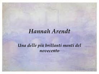Hannah Arendt
Una delle più brillanti menti del
novecento
 