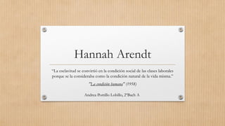 Hannah Arendt
“La esclavitud se convirtió en la condición social de las clases laborales
porque se la consideraba como la condición natural de la vida misma.”
"La condición humana" (1958)
Andrea Portillo Lobillo, 2ºBach A
 