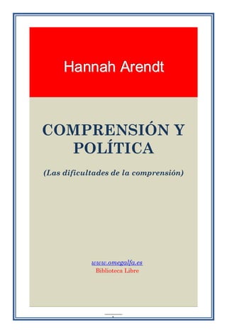 Hannah Arendt



COMPRENSIÓN Y
  POLÍTICA
(Las dificultades de la comprensión)




            www.omegalfa.es
             Biblioteca Libre




                ______
                 -1 -
 