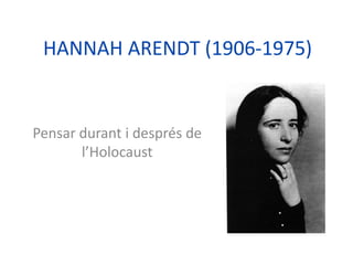 HANNAH ARENDT (1906-1975)
Pensar durant i després de
l’Holocaust
 