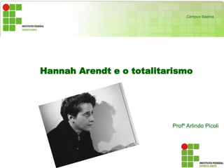 Hannah Arendt e o totalitarismo
Profº Arlindo Picoli
Campus Itapina
 