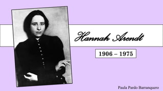 Hannah Arendt
Paula Pardo Barranquero
1906 – 1975
 