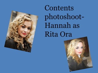 Contents
photoshoot-
Hannah as
Rita Ora
 