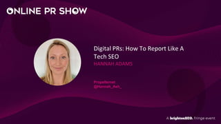 Digital PRs: How To Report Like A
Tech SEO
HANNAH ADAMS
Propellernet
@Hannah_Ash_
 