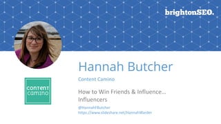 Hannah Butcher
Content	Camino
How	to	Win	Friends	&	Influence…
Influencers
@HannahFButcher
https://www.slideshare.net/HannahWarder
 