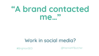 “A brand contacted
me…”
Work in SEO?
Work in PR?
Work in social media?
@HannahFButcher#BrightonSEO
 