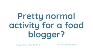 Pretty normal
activity for a food
blogger?
@HannahFButcherhttp://bit.ly/2CHDMKJ
 