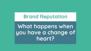 What happens when
you have a change of
heart?
Brand Reputation
 