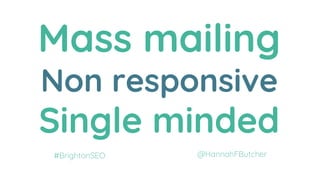 Mass mailing
Non responsive
Single minded
@HannahFButcher#BrightonSEO
 