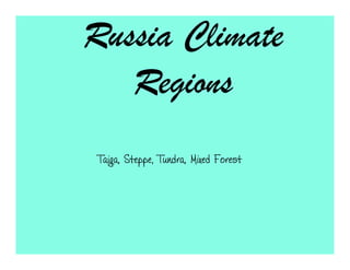 Russia Climate
   Regions
 Taiga, Steppe, Tundra, Mixed Forest
 