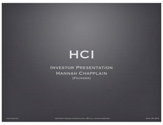 HCI
               Investor Presentation
                 Hannah Chapplain
                                 (Founder)




Confidential    copyright Hannah Chapplain Inc. 2012 all rights reserved   April 25, 2012
 