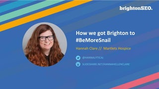 How we got Brighton to
#BeMoreSnail
Hannah Clare // Martlets Hospice
SLIDESHARE.NET/HANNAHELLENCLARE
@HANNALYTICAL
 
