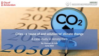 Cities - a 'cause of and solution to’ climate change
A case study in Amsterdam
By: Hannah de Valk
June 2022
 