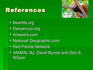 References Bearlife.org Denverzoo.org Answers.com National Geographic.com Red Panda Network ANIMAL By: David Burnie and Don E. Wilson 