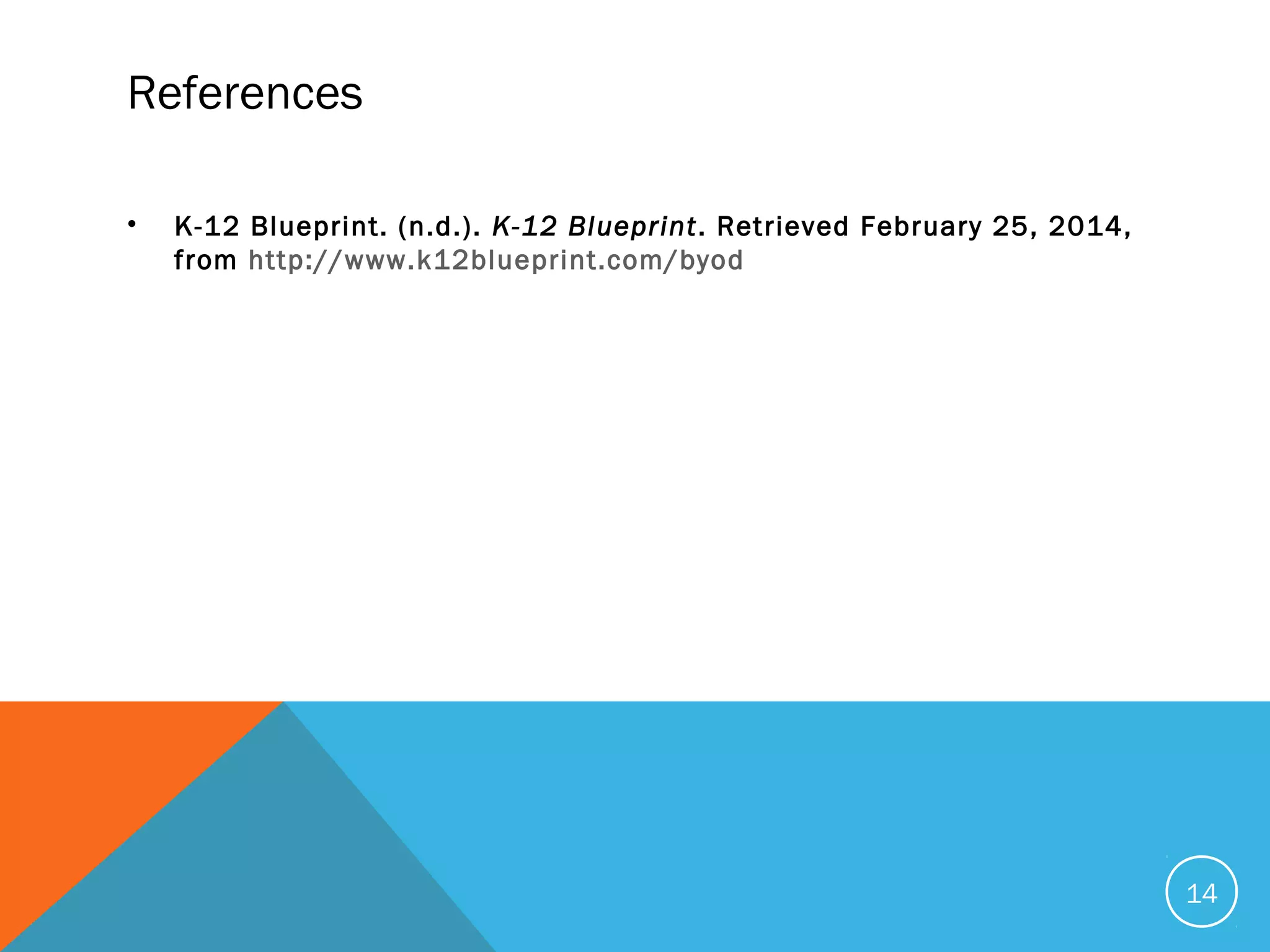 References
• K-12 Blueprint. (n.d.). K-12 Blueprint. Retrieved February 25, 2014,
from http://www.k12blueprint.com/byod
14
 