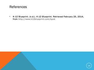 References
• K-12 Blueprint. (n.d.). K-12 Blueprint. Retrieved February 25, 2014,
from http://www.k12blueprint.com/byod
14
 