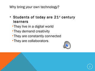 Why bring your own technology?
• Students of today are 21st
century
learners
•They live in a digital world
•They demand creativity
•They are constantly connected
•They are collaborators
2
 