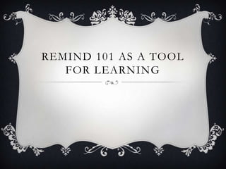 REMIND 101 AS A TOOL
FOR LEARNING

 