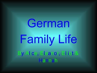 German Family Life B y  A l i c e ,  E l e a n o r ,  E l l i o t  &  H a n n a h 
