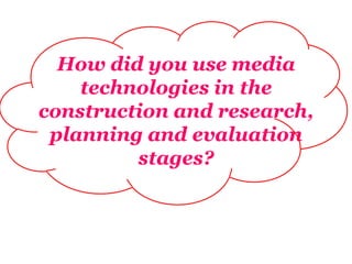 How did you use media
    technologies in the
construction and research,
 planning and evaluation
         stages?
 