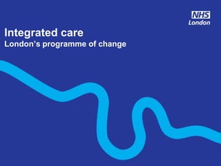 Integrated care
London’s programme of change
 
