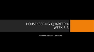 HOUSEKEEPING QUARTER 4
WEEK 3.3
HANNAH FAYE B. CANAGAN
 