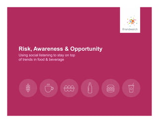 Risk, Awareness & Opportunity 
Using social listening to stay on top 
of trends in food & beverage 
 