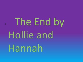 •    The End by
    Hollie and
    Hannah
 