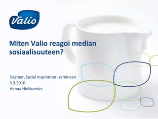 Miten Valio reagoi median sosiaalisuuteen? Dagmar, Social Inspiration -seminaari 3.3.2010 Hanna Hiekkamies 