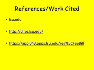 References/Work Cited
• lsu.edu
• http://chse.lsu.edu/
• https://appl043.apps.lsu.edu/reg%5CFeeBill

 