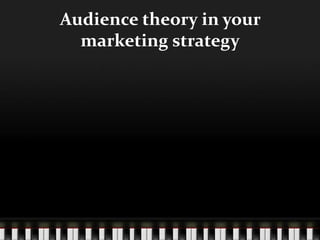 Audience theory in your
  marketing strategy
 