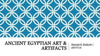 ANCIENT EGYPTIAN ART &
ARTIFACTS
Hannah K. Endicott |
0977719
 