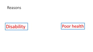 Reasons
Disability Poor health
 