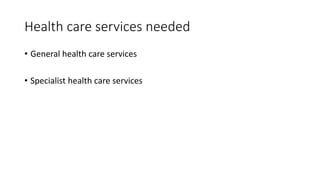 Health care services needed
• General health care services
• Specialist health care services
 