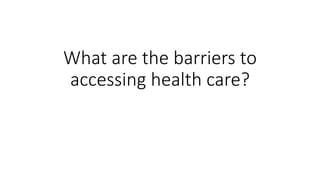 What are the barriers to
accessing health care?
 