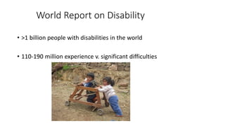 World Report on Disability
• >1 billion people with disabilities in the world
• 110-190 million experience v. significant difficulties
 